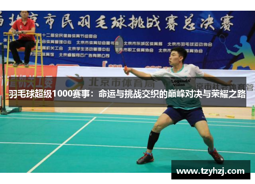 羽毛球超级1000赛事：命运与挑战交织的巅峰对决与荣耀之路