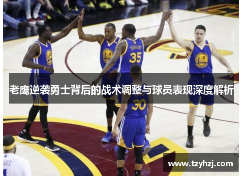 老鹰逆袭勇士背后的战术调整与球员表现深度解析