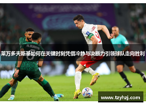 莱万多夫斯基如何在关键时刻凭借冷静与决断力引领球队走向胜利