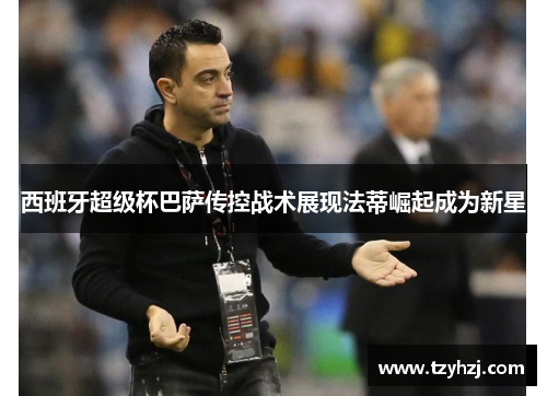 西班牙超级杯巴萨传控战术展现法蒂崛起成为新星