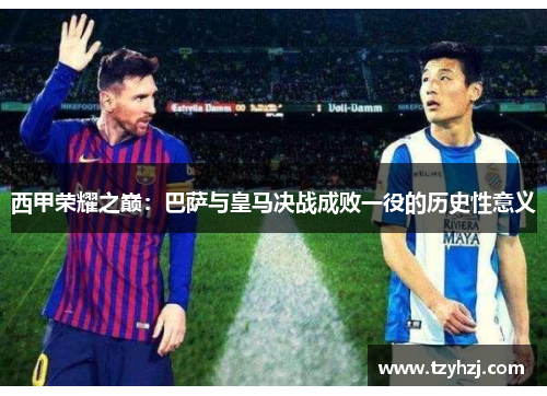 西甲荣耀之巅：巴萨与皇马决战成败一役的历史性意义