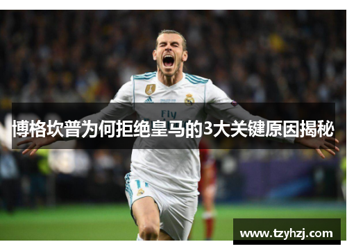 博格坎普为何拒绝皇马的3大关键原因揭秘 博格坎普为何拒绝皇马的3大关键原因揭秘