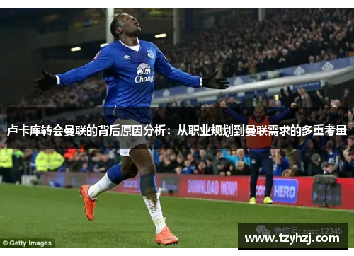 卢卡库转会曼联的背后原因分析：从职业规划到曼联需求的多重考量