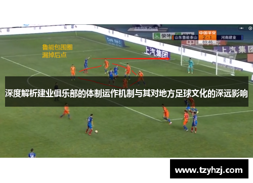 深度解析建业俱乐部的体制运作机制与其对地方足球文化的深远影响 深度解析建业俱乐部的体制运作机制与其对地方足球文化的深远影响