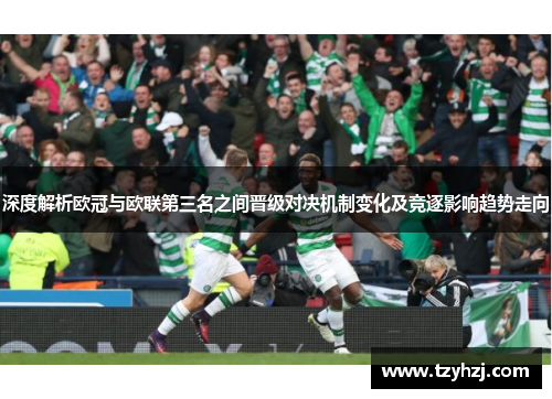 深度解析欧冠与欧联第三名之间晋级对决机制变化及竞逐影响趋势走向