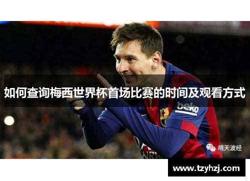 如何查询梅西世界杯首场比赛的时间及观看方式 如何查询梅西世界杯首场比赛的时间及观看方式