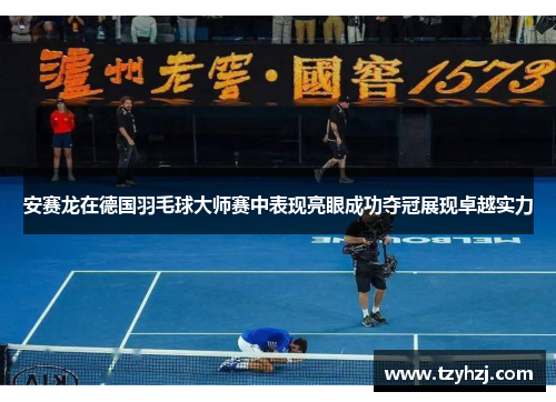 安赛龙在德国羽毛球大师赛中表现亮眼成功夺冠展现卓越实力 安赛龙在德国羽毛球大师赛中表现亮眼成功夺冠展现卓越实力