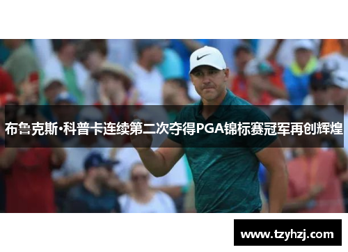 布鲁克斯·科普卡连续第二次夺得PGA锦标赛冠军再创辉煌 布鲁克斯·科普卡连续第二次夺得PGA锦标赛冠军再创辉煌