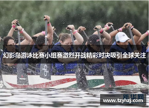 幻影岛游泳比赛小组赛激烈开战精彩对决吸引全球关注 幻影岛游泳比赛小组赛激烈开战精彩对决吸引全球关注