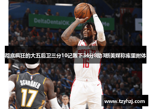 彻底疯狂的大五后卫三分10记轰下34分8助3断美媒称库里附体