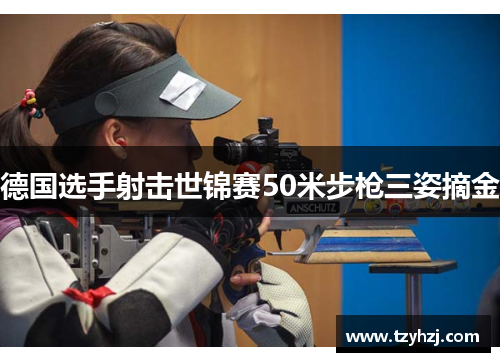 德国选手射击世锦赛50米步枪三姿摘金