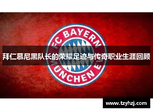 拜仁慕尼黑队长的荣耀足迹与传奇职业生涯回顾 拜仁慕尼黑队长的荣耀足迹与传奇职业生涯回顾