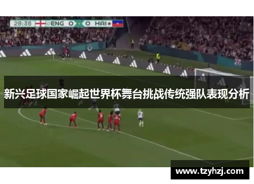 新兴足球国家崛起世界杯舞台挑战传统强队表现分析