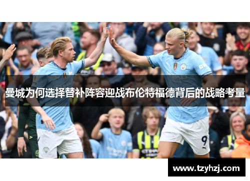 曼城为何选择替补阵容迎战布伦特福德背后的战略考量