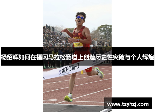 杨绍辉如何在福冈马拉松赛道上创造历史性突破与个人辉煌