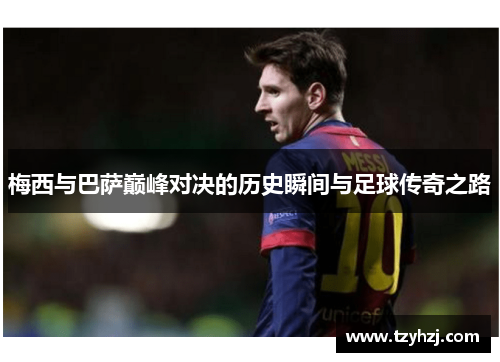 梅西与巴萨巅峰对决的历史瞬间与足球传奇之路